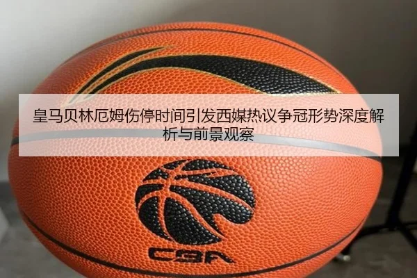 皇马贝林厄姆伤停时间引发西媒热议争冠形势深度解析与前景观察