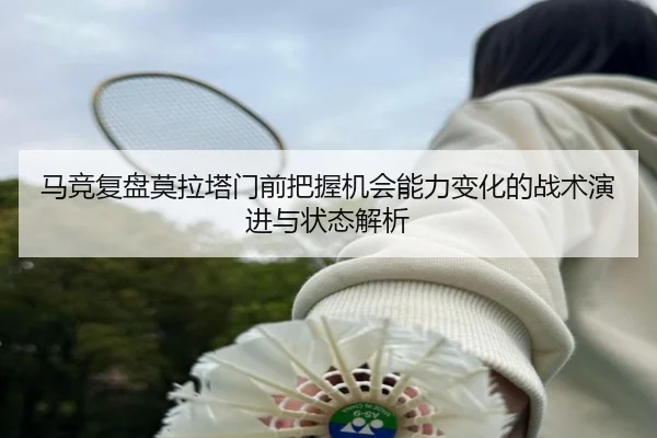 马竞复盘莫拉塔门前把握机会能力变化的战术演进与状态解析
