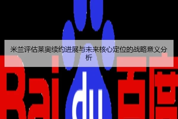 米兰评估莱奥续约进展与未来核心定位的战略意义分析