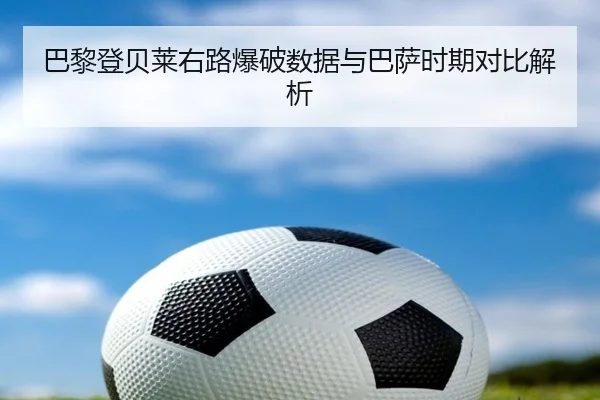 巴黎登贝莱右路爆破数据与巴萨时期对比解析