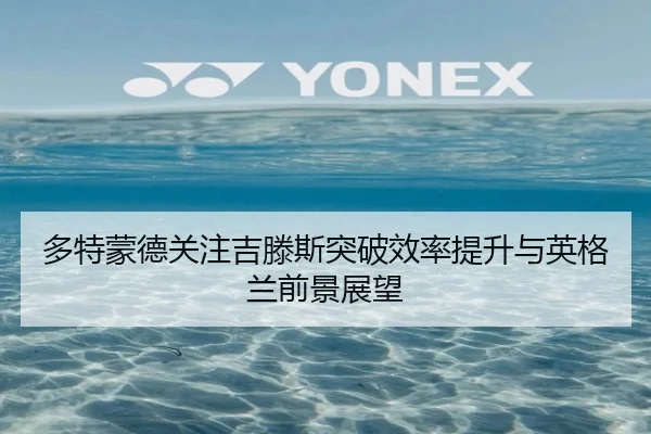 多特蒙德关注吉滕斯突破效率提升与英格兰前景展望