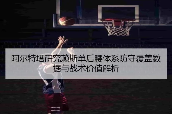 阿尔特塔研究赖斯单后腰体系防守覆盖数据与战术价值解析