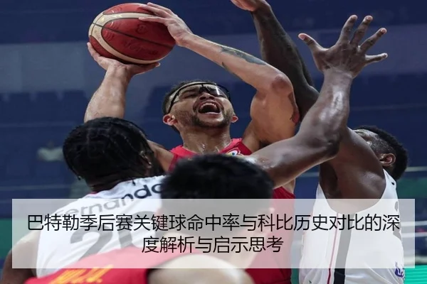 巴特勒季后赛关键球命中率与科比历史对比的深度解析与启示思考