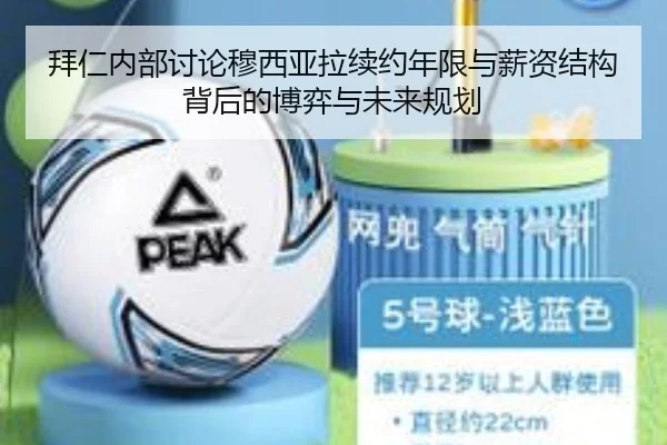 拜仁内部讨论穆西亚拉续约年限与薪资结构背后的博弈与未来规划