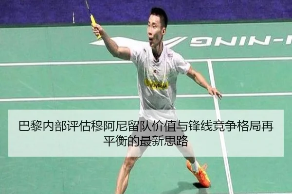 巴黎内部评估穆阿尼留队价值与锋线竞争格局再平衡的最新思路