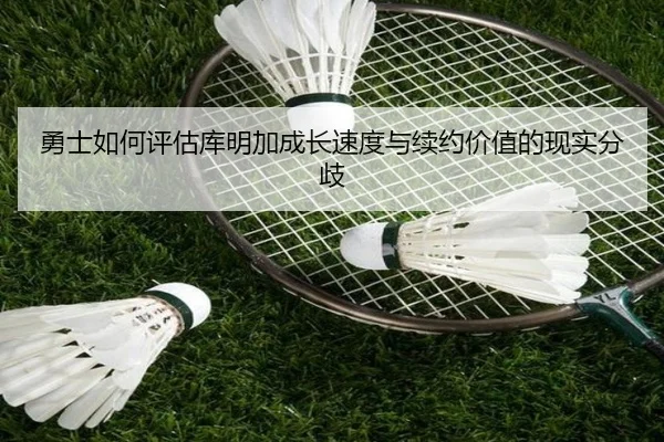 勇士如何评估库明加成长速度与续约价值的现实分歧