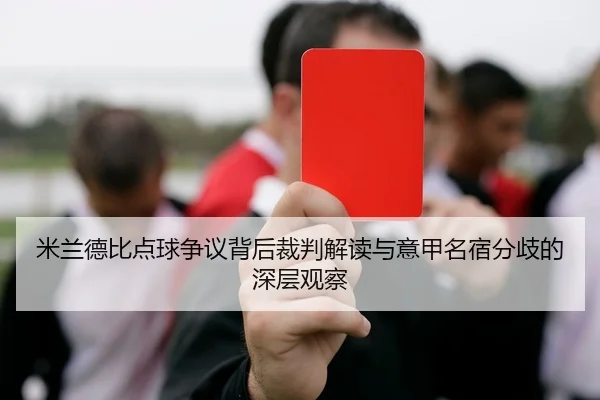 米兰德比点球争议背后裁判解读与意甲名宿分歧的深层观察