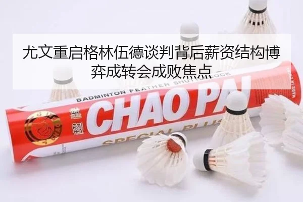 尤文重启格林伍德谈判背后薪资结构博弈成转会成败焦点